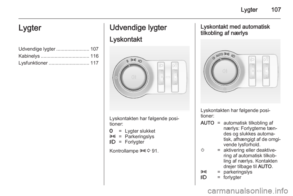 OPEL CASCADA 2014.5 Instruktionsbog (in Danish) Lygter107LygterUdvendige lygter........................107
Kabinelys ................................... 116
Lysfunktioner ............................. 117Udvendige lygter
Lyskontakt
Lyskontakten har OPEL CASCADA 2014.5 Instruktionsbog (in Danish) Lygter107LygterUdvendige lygter........................107
Kabinelys ................................... 116
Lysfunktioner ............................. 117Udvendige lygter
Lyskontakt
Lyskontakten har