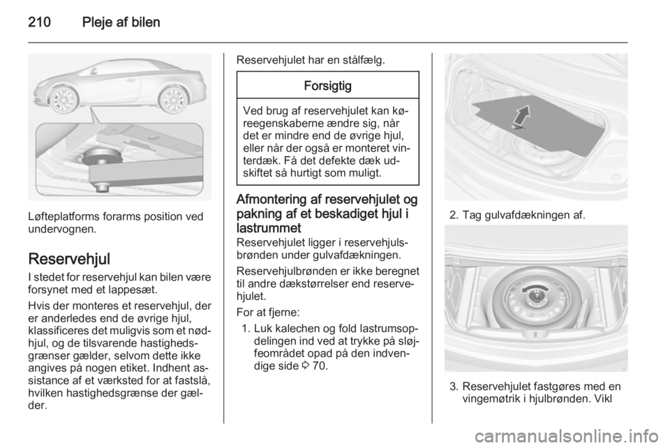 OPEL CASCADA 2014.5 Instruktionsbog (in Danish) 210Pleje af bilen
Løfteplatforms forarms position ved
undervognen.
Reservehjul
I stedet for reservehjul kan bilen være forsynet med et lappesæt.
Hvis der monteres et reservehjul, der
er anderledes OPEL CASCADA 2014.5 Instruktionsbog (in Danish) 210Pleje af bilen
Løfteplatforms forarms position ved
undervognen.
Reservehjul
I stedet for reservehjul kan bilen være forsynet med et lappesæt.
Hvis der monteres et reservehjul, der
er anderledes