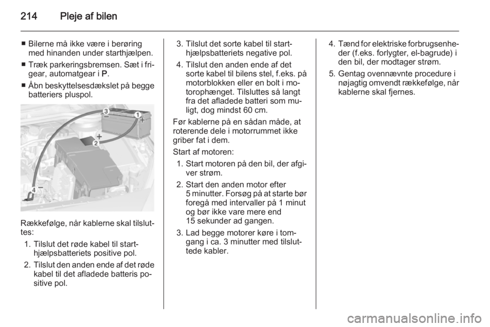 OPEL CASCADA 2014.5 Instruktionsbog (in Danish) 214Pleje af bilen
■ Bilerne må ikke være i berøringmed hinanden under starthjælpen.
■ Træk parkeringsbremsen. Sæt i fri‐
gear, automatgear i P.
■ Åbn beskyttelsesdækslet på begge
bat OPEL CASCADA 2014.5 Instruktionsbog (in Danish) 214Pleje af bilen
■ Bilerne må ikke være i berøringmed hinanden under starthjælpen.
■ Træk parkeringsbremsen. Sæt i fri‐
gear, automatgear i P.
■ Åbn beskyttelsesdækslet på begge
bat
