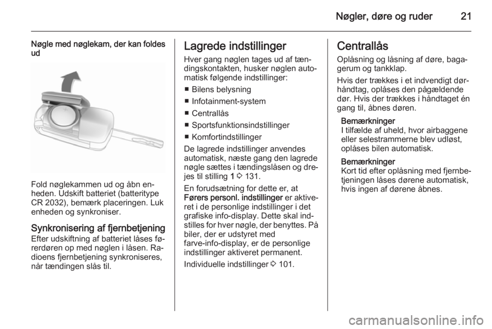 OPEL CASCADA 2014.5  Instruktionsbog (in Danish) Nøgler, døre og ruder21
Nøgle med nøglekam, der kan foldesud
Fold nøglekammen ud og åbn en‐
heden. Udskift batteriet (batteritype
CR 2032), bemærk placeringen. Luk enheden og synkroniser.
Syn