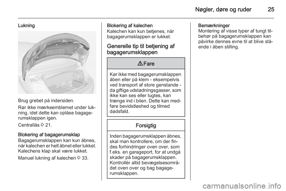 OPEL CASCADA 2014.5  Instruktionsbog (in Danish) Nøgler, døre og ruder25
Lukning
Brug grebet på indersiden.
Rør ikke mærkeemblemet under luk‐
ning, idet dette kan oplåse bagage‐
rumsklappen igen.
Centrallås  3 21.
Blokering af bagagerumsk