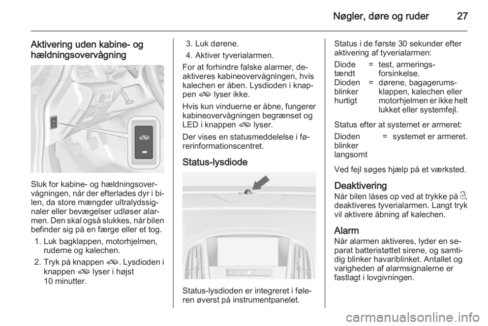 OPEL CASCADA 2014.5  Instruktionsbog (in Danish) Nøgler, døre og ruder27
Aktivering uden kabine- og
hældningsovervågning
Sluk for kabine- og hældningsover‐
vågningen, når der efterlades dyr i bi‐
len, da store mængder ultralydssig‐
nal