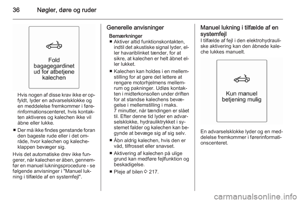 OPEL CASCADA 2014.5  Instruktionsbog (in Danish) 36Nøgler, døre og ruder
Hvis nogen af disse krav ikke er op‐
fyldt, lyder en advarselsklokke og
en meddelelse fremkommer i føre‐
rinformationscenteret, hvis kontak‐
ten aktiveres og kalechen 