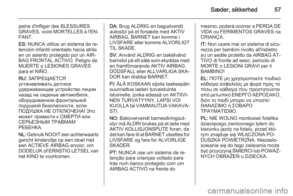 OPEL CASCADA 2014.5  Instruktionsbog (in Danish) Sæder, sikkerhed57
peine d'infliger des BLESSURES
GRAVES, voire MORTELLES à l'EN‐
FANT.
ES:  NUNCA utilice un sistema de re‐
tención infantil orientado hacia atrás
en un asiento proteg