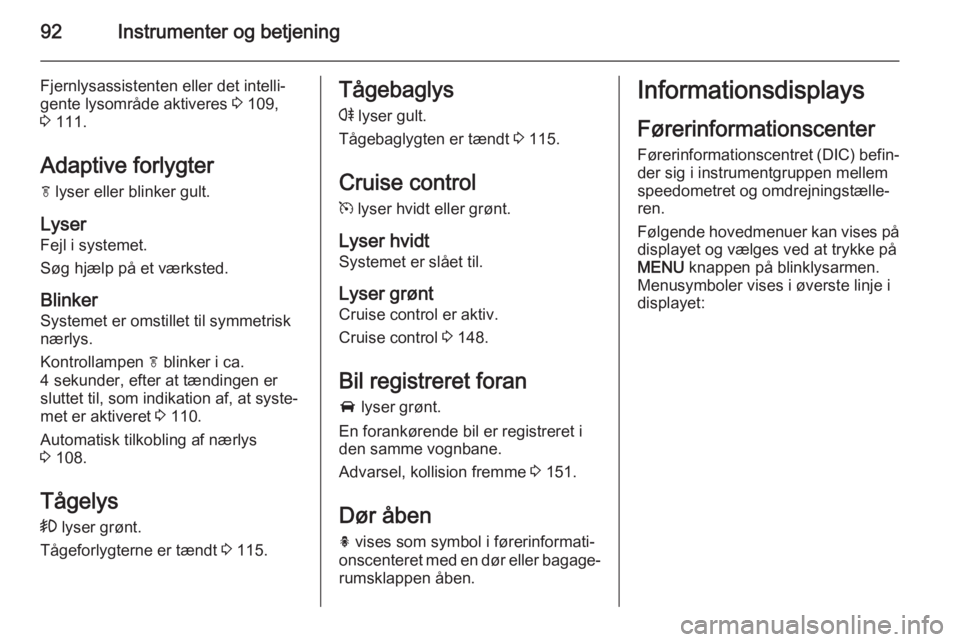 OPEL CASCADA 2014.5  Instruktionsbog (in Danish) 92Instrumenter og betjening
Fjernlysassistenten eller det intelli‐
gente lysområde aktiveres  3 109,
3  111.
Adaptive forlygter f  lyser eller blinker gult.
Lyser
Fejl i systemet.
Søg hjælp på e