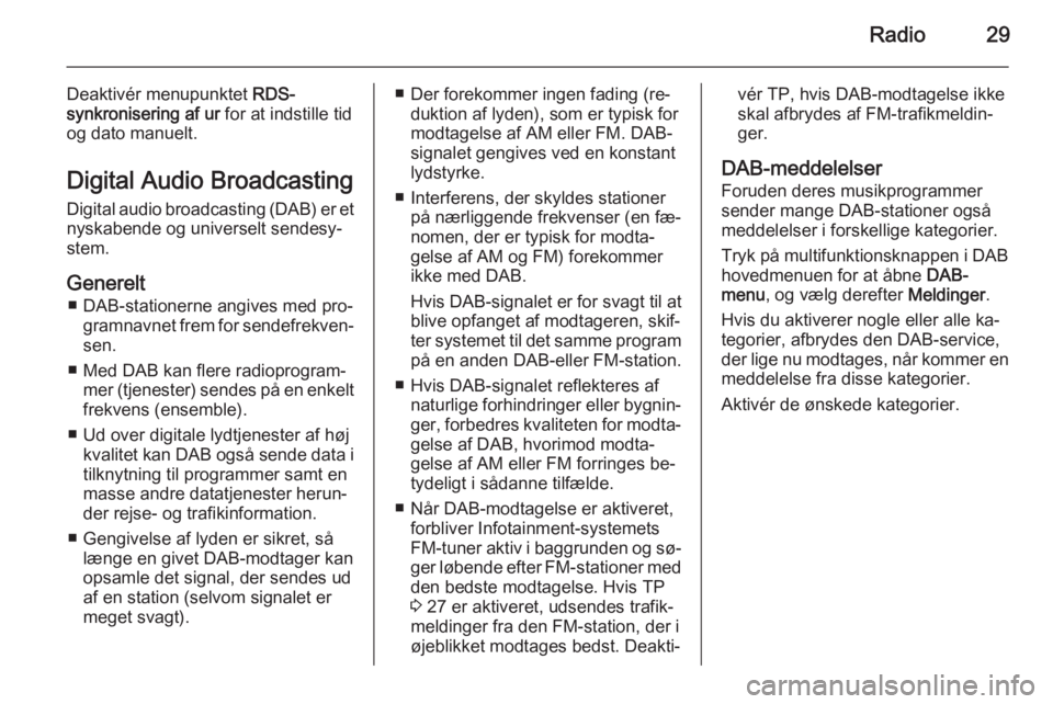 OPEL CASCADA 2015  Instruktionsbog til Infotainment (in Danish) Radio29
Deaktivér menupunktet RDS-
synkronisering af ur  for at indstille tid
og dato manuelt.
Digital Audio Broadcasting
Digital audio broadcasting (DAB) er et
nyskabende og universelt sendesy‐
st