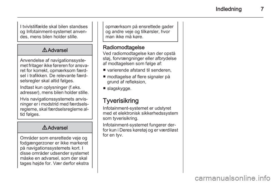 OPEL CASCADA 2015  Instruktionsbog til Infotainment (in Danish) Indledning7I tvivlstilfælde skal bilen standsesog Infotainment-systemet anven‐
des, mens bilen holder stille.9 Advarsel
Anvendelse af navigationssyste‐
met fritager ikke føreren for ansva‐ ret