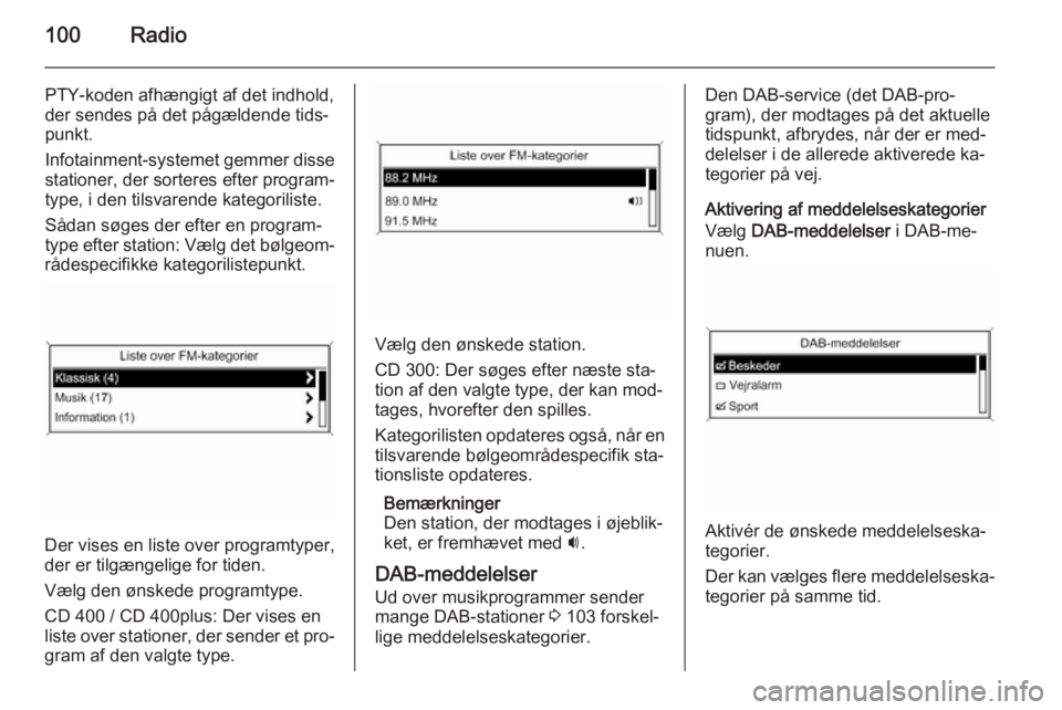 OPEL CASCADA 2015  Instruktionsbog til Infotainment (in Danish) 100Radio
PTY-koden afhængigt af det indhold,
der sendes på det pågældende tids‐
punkt.
Infotainment-systemet gemmer disse
stationer, der sorteres efter program‐
type, i den tilsvarende kategor