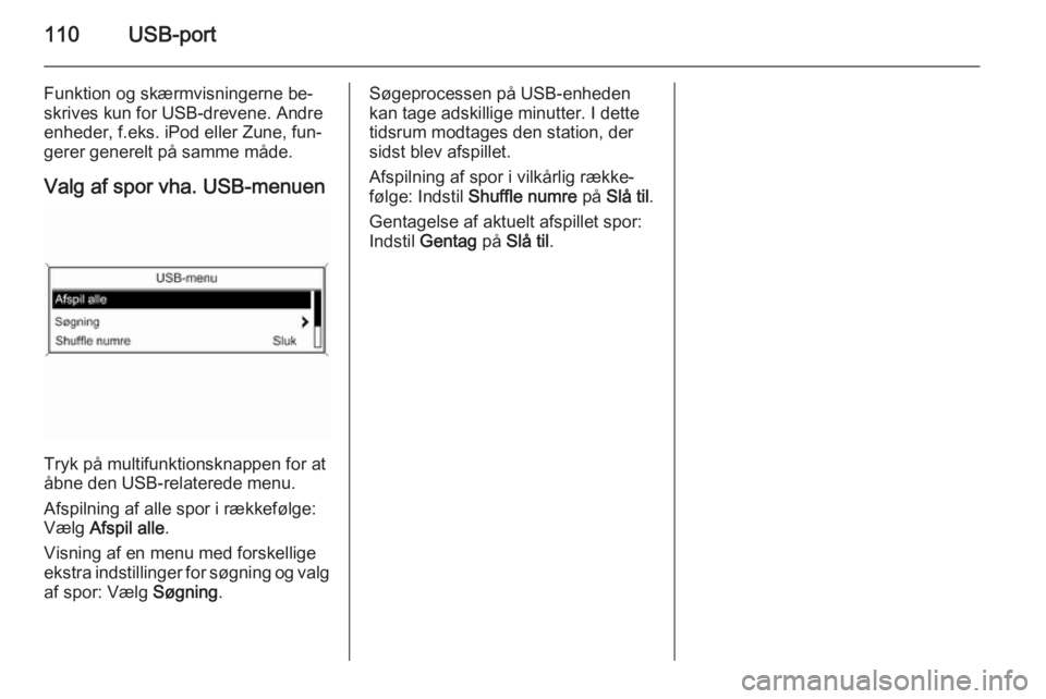 OPEL CASCADA 2015.5  Instruktionsbog til Infotainment (in Danish) 110USB-port
Funktion og skærmvisningerne be‐skrives kun for USB-drevene. Andre
enheder, f.eks. iPod eller Zune, fun‐
gerer generelt på samme måde.
Valg af spor vha. USB-menuen
Tryk på multifun
