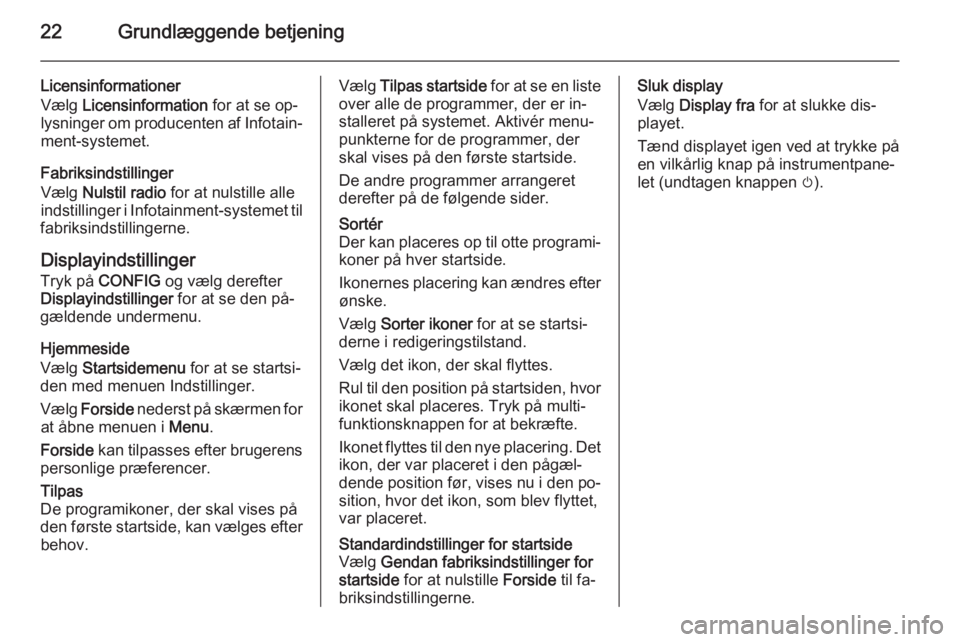 OPEL CASCADA 2015.5  Instruktionsbog til Infotainment (in Danish) 22Grundlæggende betjening
Licensinformationer
Vælg  Licensinformation  for at se op‐
lysninger om producenten af Infotain‐ ment-systemet.
Fabriksindstillinger
Vælg  Nulstil radio  for at nulsti