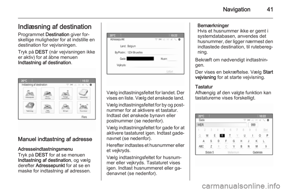 OPEL CASCADA 2015.5  Instruktionsbog til Infotainment (in Danish) Navigation41Indlæsning af destinationProgrammet  Destination giver for‐
skellige muligheder for at indstille en
destination for vejvisningen.
Tryk på  DEST (når vejvisningen ikke
er aktiv) for at
