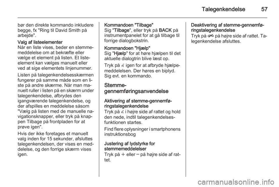 OPEL CASCADA 2015.5  Instruktionsbog til Infotainment (in Danish) Talegenkendelse57
bør den direkte kommando inkludere
begge, fx "Ring til David Smith på
arbejde".Valg af listeelementer
Når en liste vises, beder en stemme‐
meddelelse om at bekræfte ell