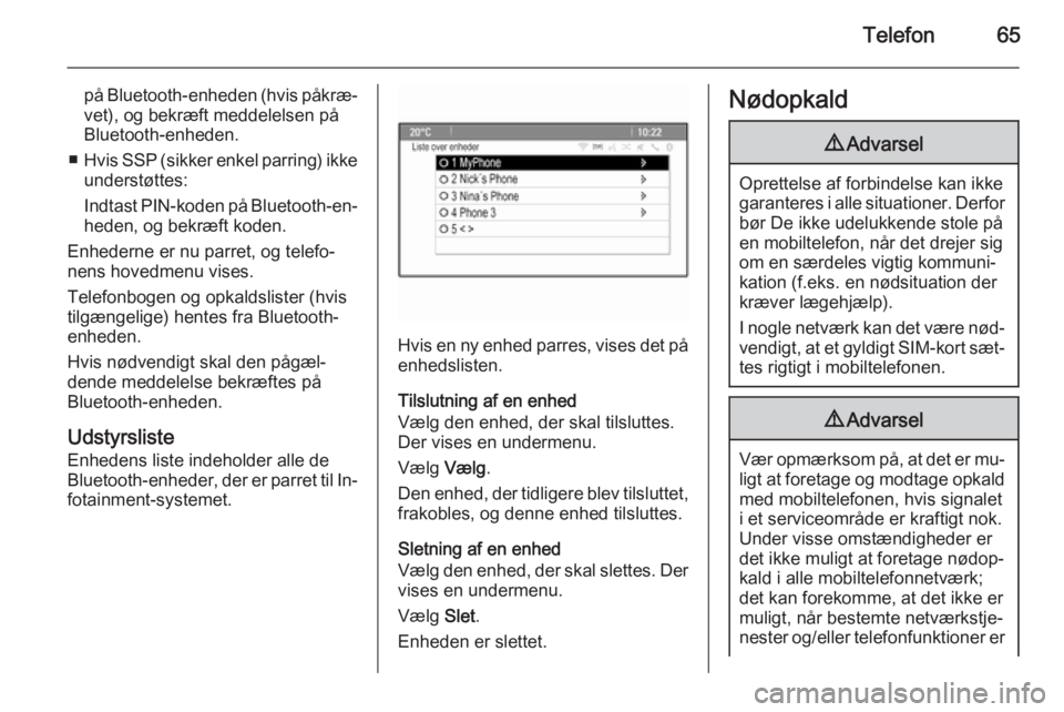 OPEL CASCADA 2015.5  Instruktionsbog til Infotainment (in Danish) Telefon65
på Bluetooth-enheden (hvis påkræ‐
vet), og bekræft meddelelsen på
Bluetooth-enheden.
■ Hvis SSP (sikker enkel parring) ikke
understøttes:
Indtast PIN-koden på Bluetooth-en‐
hede