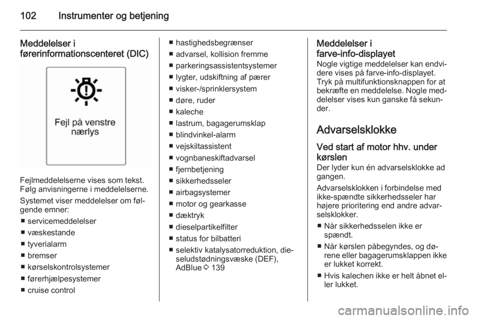 OPEL CASCADA 2015.5  Instruktionsbog (in Danish) 102Instrumenter og betjening
Meddelelser i
førerinformationscenteret (DIC)
Fejlmeddelelserne vises som tekst.
Følg anvisningerne i meddelelserne.
Systemet viser meddelelser om føl‐
gende emner:
�