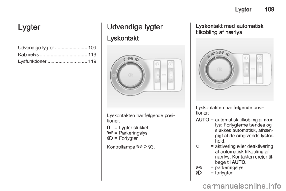 OPEL CASCADA 2015.5 Instruktionsbog (in Danish) Lygter109LygterUdvendige lygter........................109
Kabinelys ................................... 118
Lysfunktioner ............................. 119Udvendige lygter
Lyskontakt
Lyskontakten har OPEL CASCADA 2015.5 Instruktionsbog (in Danish) Lygter109LygterUdvendige lygter........................109
Kabinelys ................................... 118
Lysfunktioner ............................. 119Udvendige lygter
Lyskontakt
Lyskontakten har
