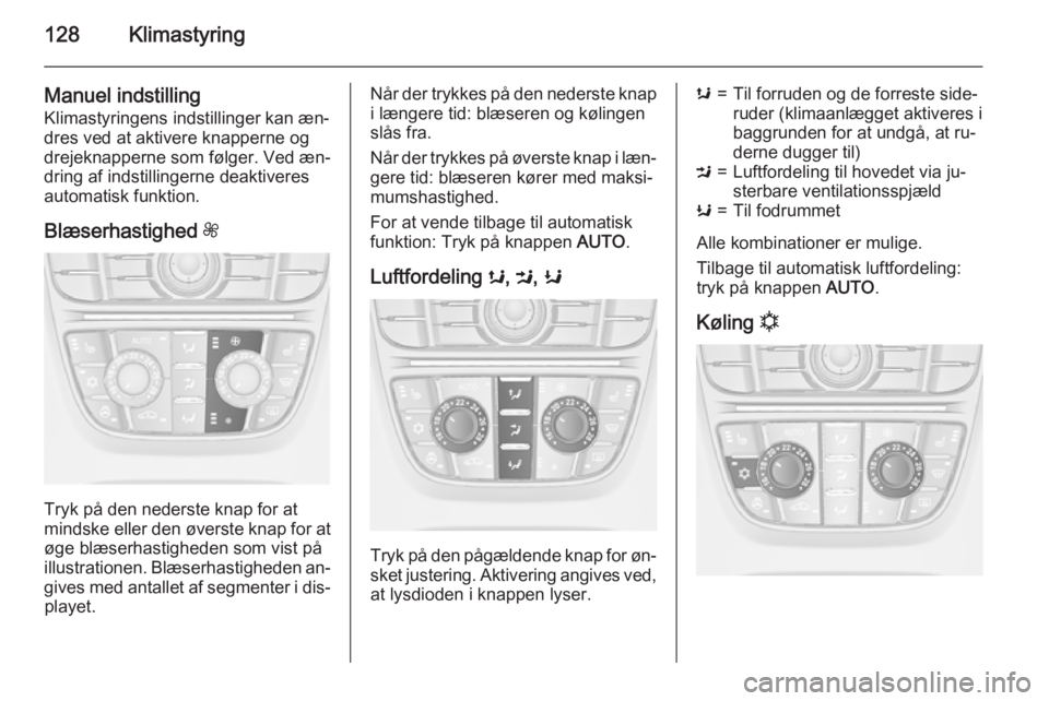 OPEL CASCADA 2015.5 Instruktionsbog (in Danish) 128Klimastyring
Manuel indstilling
Klimastyringens indstillinger kan æn‐
dres ved at aktivere knapperne og
drejeknapperne som følger. Ved æn‐
dring af indstillingerne deaktiveres
automatisk fun OPEL CASCADA 2015.5 Instruktionsbog (in Danish) 128Klimastyring
Manuel indstilling
Klimastyringens indstillinger kan æn‐
dres ved at aktivere knapperne og
drejeknapperne som følger. Ved æn‐
dring af indstillingerne deaktiveres
automatisk fun