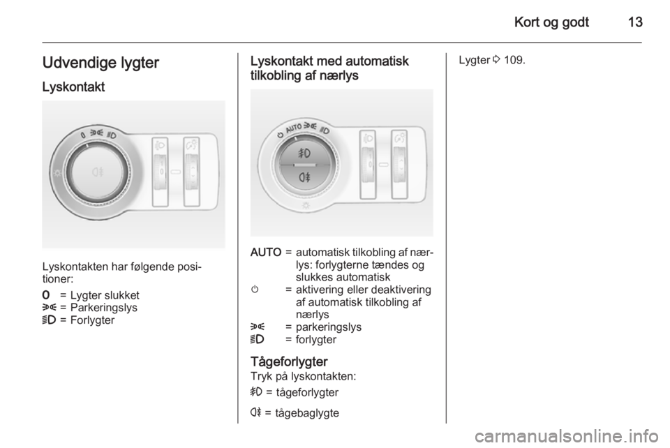 OPEL CASCADA 2015.5  Instruktionsbog (in Danish) Kort og godt13Udvendige lygterLyskontakt
Lyskontakten har følgende posi‐
tioner:
7=Lygter slukket8=Parkeringslys9=ForlygterLyskontakt med automatisk
tilkobling af nærlysAUTO=automatisk tilkobling 