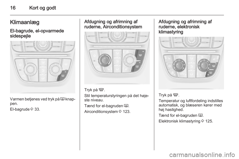OPEL CASCADA 2015.5  Instruktionsbog (in Danish) 16Kort og godtKlimaanlæg
El-bagrude, el-opvarmede
sidespejle
Varmen betjenes ved tryk på  Ü knap‐
pen.
El-bagrude  3 33.
Afdugning og afrimning af
ruderne, Airconditionsystem
Tryk på  V.
Stil te