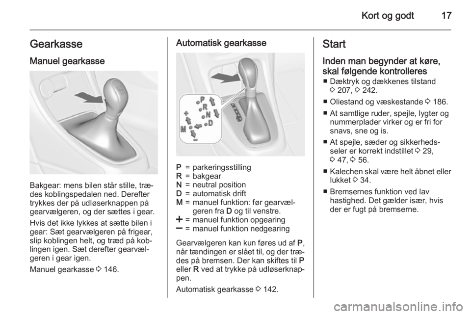 OPEL CASCADA 2015.5  Instruktionsbog (in Danish) Kort og godt17Gearkasse
Manuel gearkasse
Bakgear: mens bilen står stille, træ‐
des koblingspedalen ned. Derefter
trykkes der på udløserknappen på
gearvælgeren, og der sættes i gear.
Hvis det 
