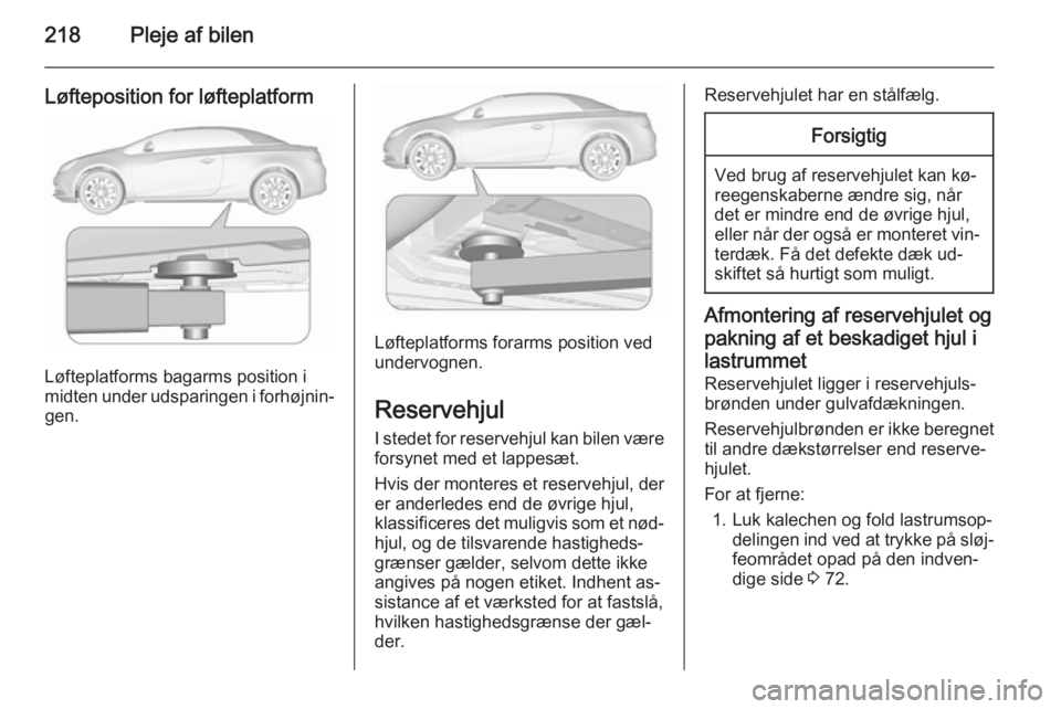 OPEL CASCADA 2015.5 Instruktionsbog (in Danish) 218Pleje af bilen
Løfteposition for løfteplatform
Løfteplatforms bagarms position i
midten under udsparingen i forhøjnin‐ gen.
Løfteplatforms forarms position ved
undervognen.
Reservehjul
I ste OPEL CASCADA 2015.5 Instruktionsbog (in Danish) 218Pleje af bilen
Løfteposition for løfteplatform
Løfteplatforms bagarms position i
midten under udsparingen i forhøjnin‐ gen.
Løfteplatforms forarms position ved
undervognen.
Reservehjul
I ste