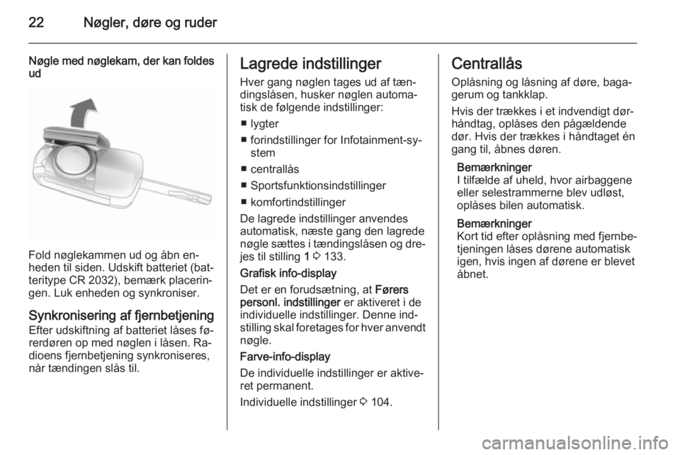 OPEL CASCADA 2015.5  Instruktionsbog (in Danish) 22Nøgler, døre og ruder
Nøgle med nøglekam, der kan foldes
ud
Fold nøglekammen ud og åbn en‐
heden til siden. Udskift batteriet (bat‐ teritype CR 2032), bemærk placerin‐
gen. Luk enheden 