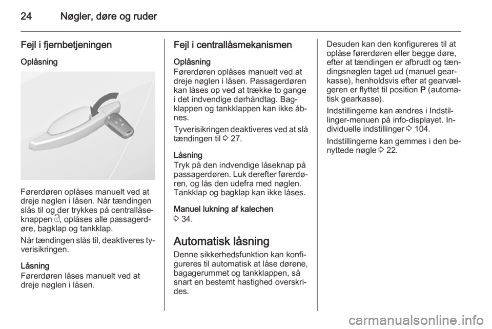 OPEL CASCADA 2015.5  Instruktionsbog (in Danish) 24Nøgler, døre og ruder
Fejl i fjernbetjeningen
Oplåsning
Førerdøren oplåses manuelt ved at
dreje nøglen i låsen. Når tændingen
slås til og der trykkes på centrallåse‐
knappen  c, oplå