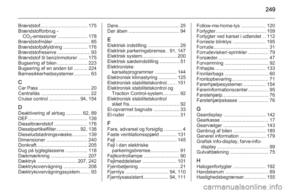 OPEL CASCADA 2015.5  Instruktionsbog (in Danish) 249
Brændstof................................... 175
Brændstofforbrug - CO 2‑emissioner 
...................... 178
Brændstofmåler  ........................... 85
Brændstofpåfyldning  ........