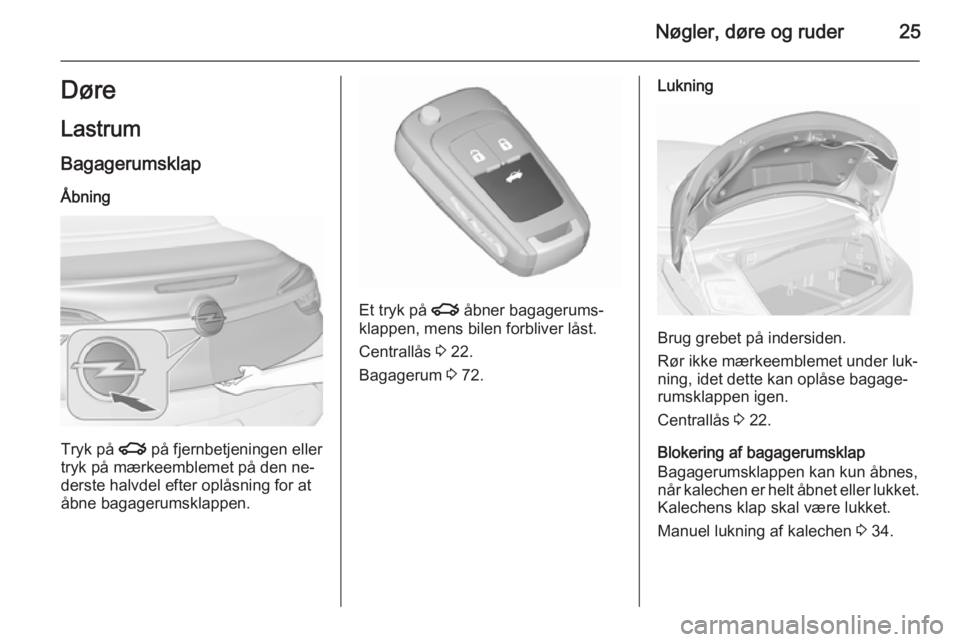 OPEL CASCADA 2015.5  Instruktionsbog (in Danish) Nøgler, døre og ruder25Døre
Lastrum
Bagagerumsklap Åbning
Tryk på  x på fjernbetjeningen eller
tryk på mærkeemblemet på den ne‐
derste halvdel efter oplåsning for at
åbne bagagerumsklappe