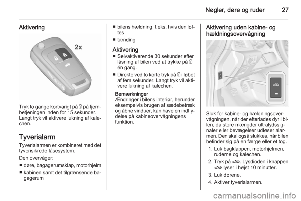 OPEL CASCADA 2015.5  Instruktionsbog (in Danish) Nøgler, døre og ruder27
Aktivering
Tryk to gange kortvarigt på e på fjern‐
betjeningen inden for 15 sekunder. Langt tryk vil aktivere lukning af kale‐
chen.
Tyverialarm
Tyverialarmen er kombin