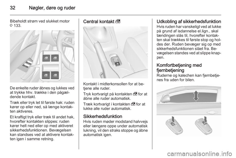 OPEL CASCADA 2015.5  Instruktionsbog (in Danish) 32Nøgler, døre og ruder
Bibeholdt strøm ved slukket motor
3  133.
De enkelte ruder åbnes og lukkes ved
at trykke hhv. trække i den pågæl‐
dende kontakt.
Træk eller tryk let til første hak: 