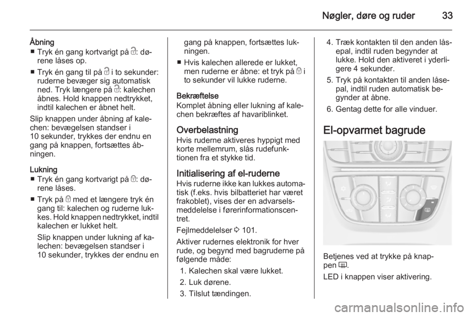 OPEL CASCADA 2015.5  Instruktionsbog (in Danish) Nøgler, døre og ruder33
Åbning■ Tryk én gang kortvarigt på  c: dø‐
rene låses op.
■ Tryk én gang til på  c i to sekunder:
ruderne bevæger sig automatisk
ned. Tryk længere på  c: kale