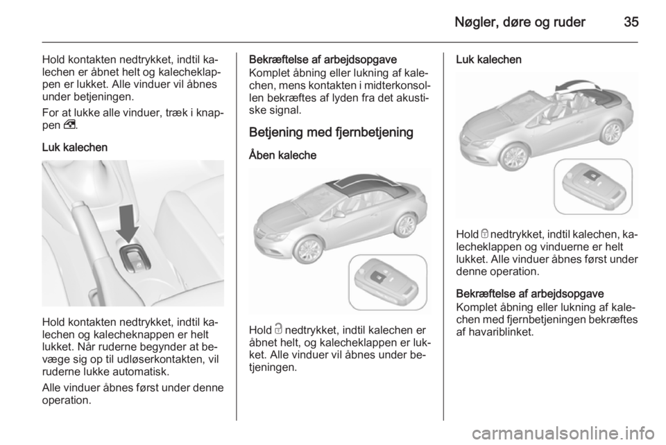 OPEL CASCADA 2015.5  Instruktionsbog (in Danish) Nøgler, døre og ruder35
Hold kontakten nedtrykket, indtil ka‐
lechen er åbnet helt og kalecheklap‐
pen er lukket. Alle vinduer vil åbnes
under betjeningen.
For at lukke alle vinduer, træk i k