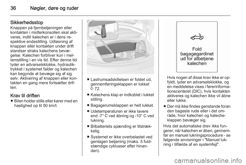 OPEL CASCADA 2015.5  Instruktionsbog (in Danish) 36Nøgler, døre og ruder
SikkerhedsstopKnappen på fjernbetjeningen eller
kontakten i midterkonsollen skal akti‐
veres, indtil kalechen er i dens re‐
spektive endestilling. Udløsning af
knappen 