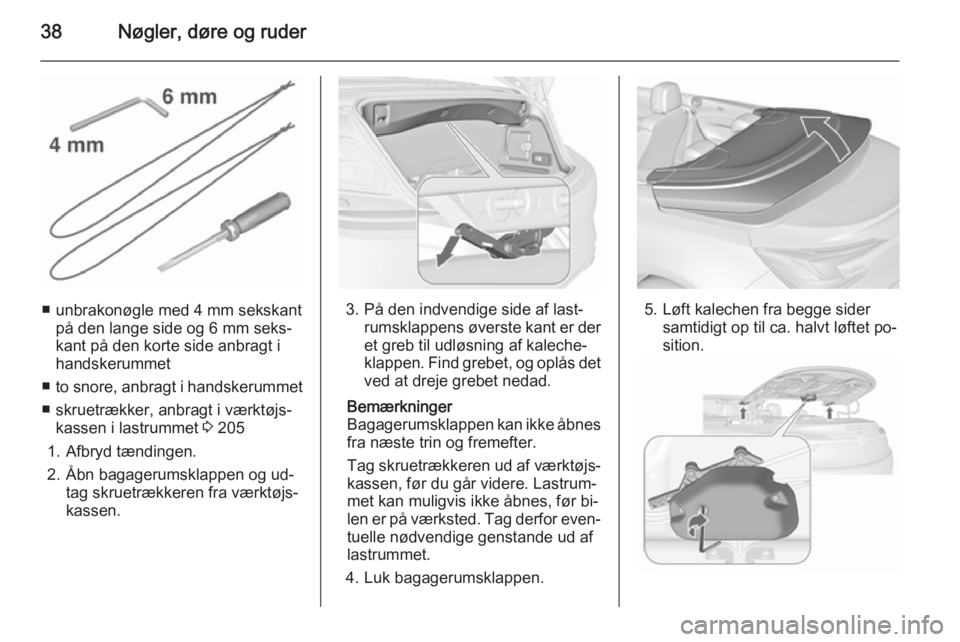 OPEL CASCADA 2015.5  Instruktionsbog (in Danish) 38Nøgler, døre og ruder
■ unbrakonøgle med 4 mm sekskantpå den lange side og 6 mm seks‐
kant på den korte side anbragt i
handskerummet
■ to snore, anbragt i handskerummet
■ skruetrækker,