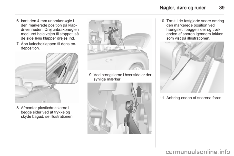 OPEL CASCADA 2015.5  Instruktionsbog (in Danish) Nøgler, døre og ruder39
6. Isæt den 4 mm unbrakonøgle iden markerede position på klap‐
drivenheden. Drej unbrakonøglen
med uret hele vejen til stoppet, så
de sidelæns klapper drejes ind.
7. 