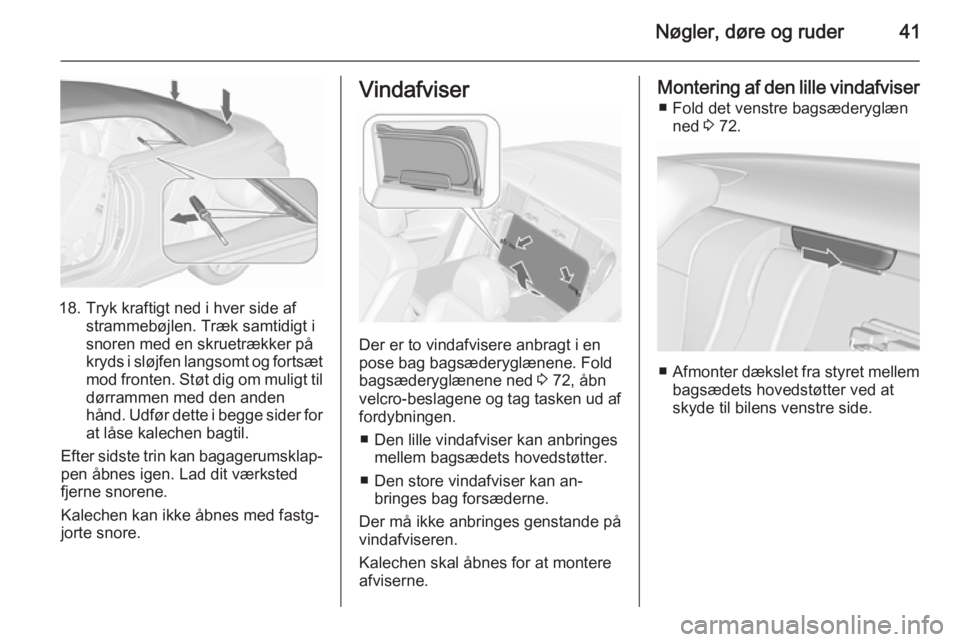 OPEL CASCADA 2015.5  Instruktionsbog (in Danish) Nøgler, døre og ruder41
18. Tryk kraftigt ned i hver side afstrammebøjlen. Træk samtidigt i
snoren med en skruetrækker på
kryds i sløjfen langsomt og fortsæt
mod fronten. Støt dig om muligt t