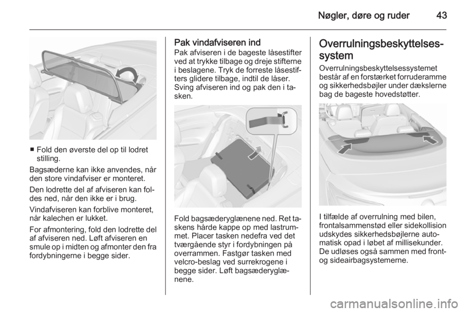 OPEL CASCADA 2015.5  Instruktionsbog (in Danish) Nøgler, døre og ruder43
■ Fold den øverste del op til lodretstilling.
Bagsæderne kan ikke anvendes, når
den store vindafviser er monteret.
Den lodrette del af afviseren kan fol‐
des ned, når
