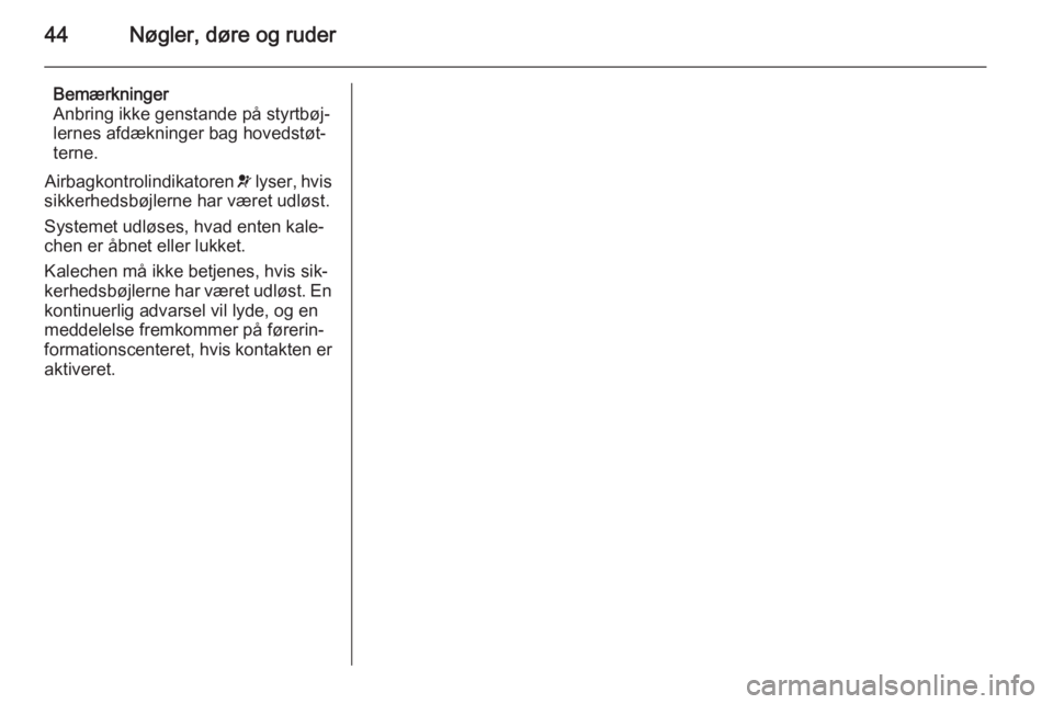 OPEL CASCADA 2015.5  Instruktionsbog (in Danish) 44Nøgler, døre og ruder
Bemærkninger
Anbring ikke genstande på styrtbøj‐
lernes afdækninger bag hovedstøt‐
terne.
Airbagkontrolindikatoren  v lyser, hvis
sikkerhedsbøjlerne har været udl�