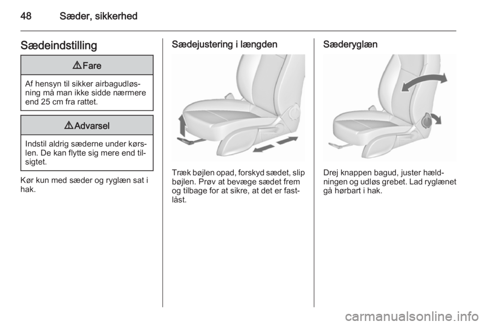 OPEL CASCADA 2015.5  Instruktionsbog (in Danish) 48Sæder, sikkerhedSædeindstilling9Fare
Af hensyn til sikker airbagudløs‐
ning må man ikke sidde nærmere end 25 cm fra rattet.
9 Advarsel
Indstil aldrig sæderne under kørs‐
len. De kan flytt