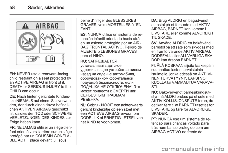 OPEL CASCADA 2015.5  Instruktionsbog (in Danish) 58Sæder, sikkerhed
EN: NEVER use a rearward-facing
child restraint on a seat protected by
an ACTIVE AIRBAG in front of it,
DEATH or SERIOUS INJURY to the
CHILD can occur.
DE:  Nach hinten gerichtete 