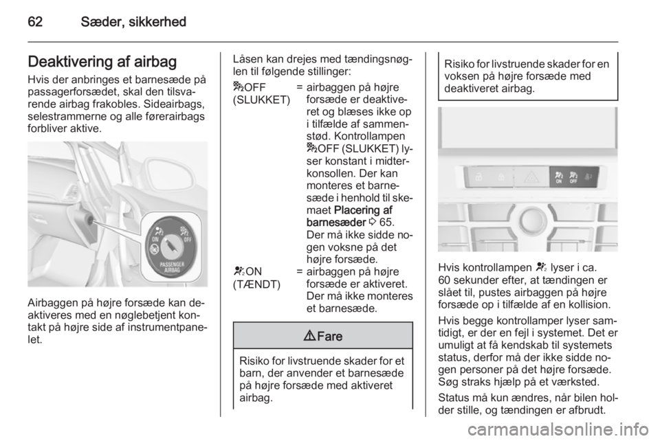 OPEL CASCADA 2015.5  Instruktionsbog (in Danish) 62Sæder, sikkerhedDeaktivering af airbagHvis der anbringes et barnesæde på
passagerforsædet, skal den tilsva‐
rende airbag frakobles. Sideairbags,
selestrammerne og alle førerairbags
forbliver 