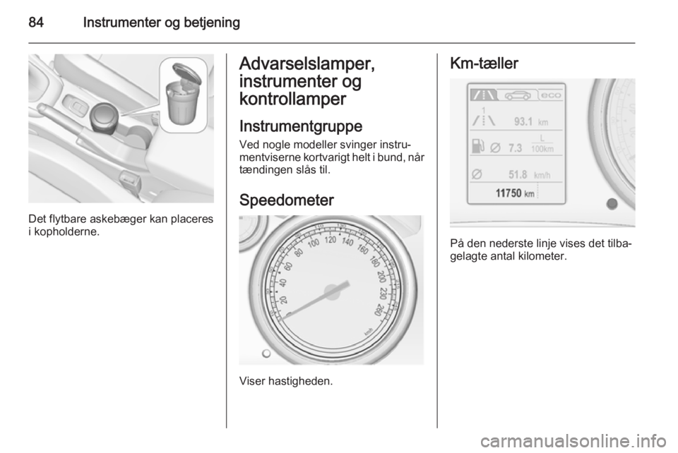 OPEL CASCADA 2015.5  Instruktionsbog (in Danish) 84Instrumenter og betjening
Det flytbare askebæger kan placeres
i kopholderne.
Advarselslamper,
instrumenter og
kontrollamper
Instrumentgruppe Ved nogle modeller svinger instru‐
mentviserne kortvar