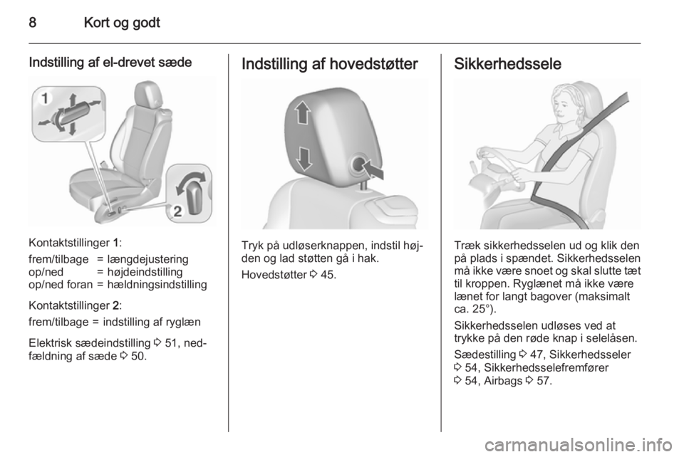 OPEL CASCADA 2015.5  Instruktionsbog (in Danish) 8Kort og godt
Indstilling af el-drevet sæde
Kontaktstillinger 1:
frem/tilbage=længdejusteringop/ned=højdeindstillingop/ned foran=hældningsindstilling
Kontaktstillinger  2:
frem/tilbage=indstilling