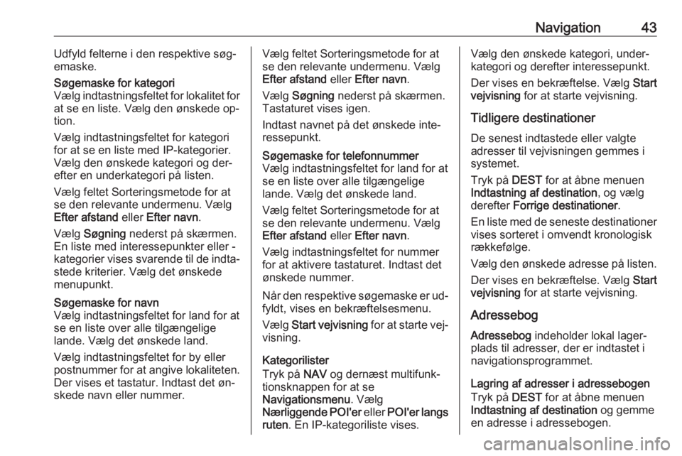 OPEL CASCADA 2016  Instruktionsbog til Infotainment (in Danish) Navigation43Udfyld felterne i den respektive søg‐
emaske.Søgemaske for kategori
Vælg indtastningsfeltet for lokalitet for
at se en liste. Vælg den ønskede op‐
tion.
Vælg indtastningsfeltet f
