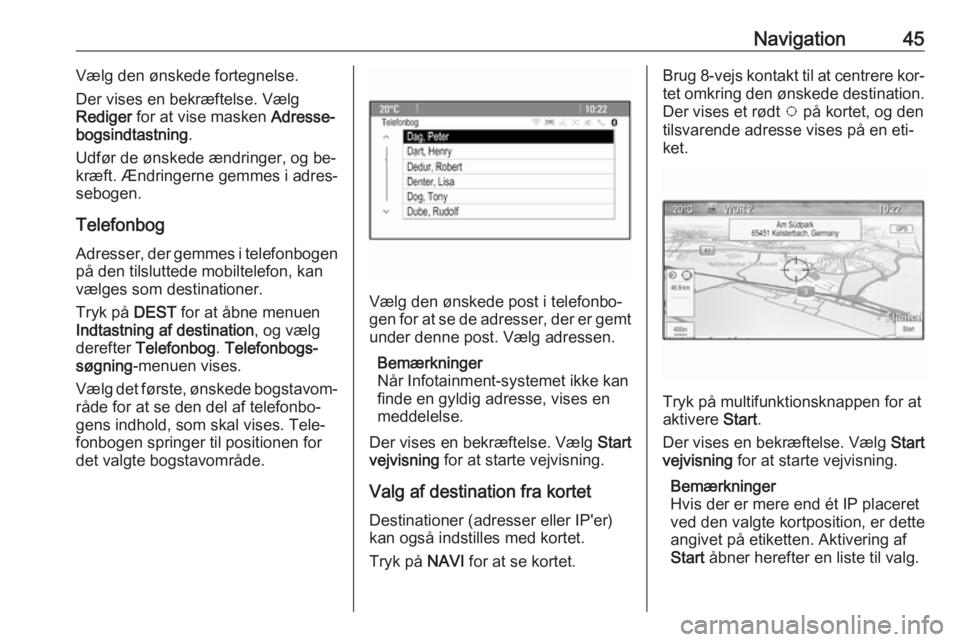 OPEL CASCADA 2016  Instruktionsbog til Infotainment (in Danish) Navigation45Vælg den ønskede fortegnelse.
Der vises en bekræftelse. Vælg
Rediger  for at vise masken  Adresse‐
bogsindtastning .
Udfør de ønskede ændringer, og be‐ kræft. Ændringerne gemm