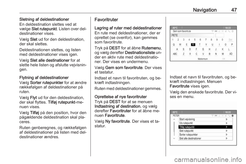 OPEL CASCADA 2016  Instruktionsbog til Infotainment (in Danish) Navigation47Sletning af deldestinationer
En deldestination slettes ved at
vælge  Slet rutepunkt . Listen over del‐
destinationer vises.
Vælg  Slet ud for den deldestination,
der skal slettes.
Deld