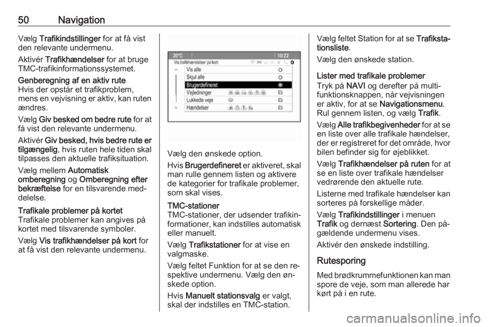 OPEL CASCADA 2016  Instruktionsbog til Infotainment (in Danish) 50NavigationVælg Trafikindstillinger  for at få vist
den relevante undermenu.
Aktivér  Trafikhændelser  for at bruge
TMC-trafikinformationssystemet.Genberegning af en aktiv rute
Hvis der opstår e