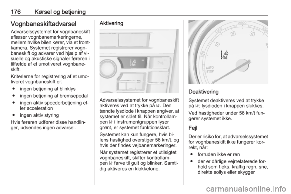 OPEL CASCADA 2016 Instruktionsbog (in Danish) 176Kørsel og betjeningVognbaneskiftadvarsel
Advarselssystemet for vognbaneskift
aflæser vognbanemarkeringerne,
mellem hvilke bilen kører, via et front‐
kamera. Systemet registrerer vogn‐
banesk OPEL CASCADA 2016 Instruktionsbog (in Danish) 176Kørsel og betjeningVognbaneskiftadvarsel
Advarselssystemet for vognbaneskift
aflæser vognbanemarkeringerne,
mellem hvilke bilen kører, via et front‐
kamera. Systemet registrerer vogn‐
banesk