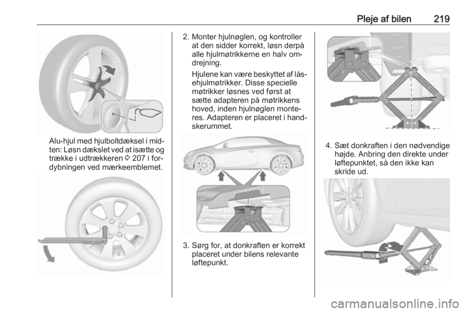 OPEL CASCADA 2016 Instruktionsbog (in Danish) Pleje af bilen219
Alu-hjul med hjulboltdæksel i mid‐
ten: Løsn dækslet ved at isætte og trække i udtrækkeren 3 207 i for‐
dybningen ved mærkeemblemet.
2. Monter hjulnøglen, og kontroller OPEL CASCADA 2016 Instruktionsbog (in Danish) Pleje af bilen219
Alu-hjul med hjulboltdæksel i mid‐
ten: Løsn dækslet ved at isætte og trække i udtrækkeren 3 207 i for‐
dybningen ved mærkeemblemet.
2. Monter hjulnøglen, og kontroller