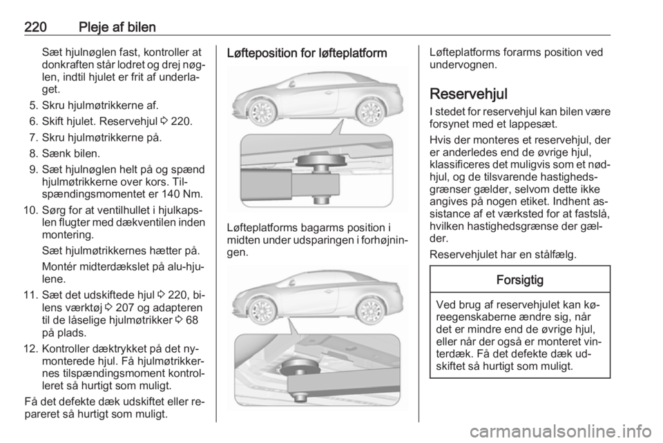 OPEL CASCADA 2016 Instruktionsbog (in Danish) 220Pleje af bilenSæt hjulnøglen fast, kontroller at
donkraften står lodret og drej nøg‐
len, indtil hjulet er frit af underla‐
get.
5. Skru hjulmøtrikkerne af.
6. Skift hjulet. Reservehjul 3 OPEL CASCADA 2016 Instruktionsbog (in Danish) 220Pleje af bilenSæt hjulnøglen fast, kontroller at
donkraften står lodret og drej nøg‐
len, indtil hjulet er frit af underla‐
get.
5. Skru hjulmøtrikkerne af.
6. Skift hjulet. Reservehjul 3